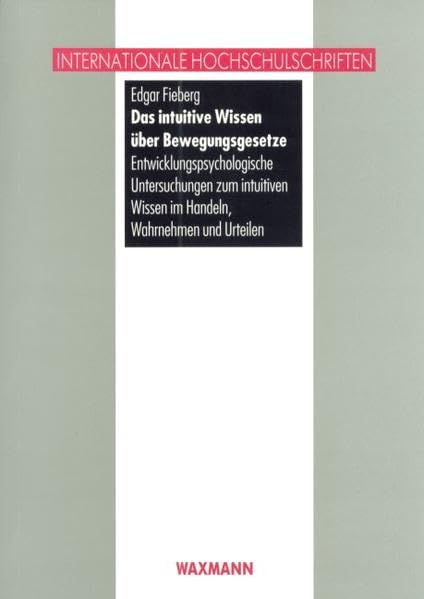Das intuitive Wissen über Bewegungsgesetze: Entwicklungspsychologische Untersuchungen zum intuitiven Wissen im Handeln, Wahrnehmen und Urteilen (Internationale Hochschulschriften) Psychology