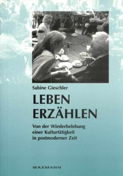 Leben erzählen: Von der Wiederbelebung einer Kulturtätigkeit in postmoderner Zeit (Internationale Hochschulschriften) Social Sciences