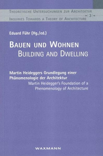 Bauen und Wohnen - Building and Dwelling: Martin Heideggers Grundlegung einer Phänomenologie der Architektur (Theoretische Untersuchungen zur Architektur) Architecture