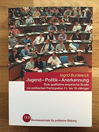 Jugend - Politik - Anerkennung. Eine qualitative empirische Studie zur politischen Partizipation 11- bis 18-Jähriger. Politics & History