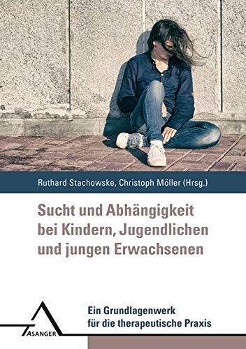 Sucht und Abhängigkeit bei Kindern, Jugendlichen und jungen Erwachsenen: Ein Grundlagenwerk für die therapeutische Praxis: Ein Grundlagenwerk fu¨r die therapeutische Praxis Psychology