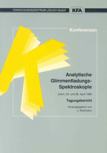 Analytische Glimmentladungs-Spektroskopie. Das 3. Anwendertreffen wurde vom Forschungszentrum Jülich und dem Deutschen Arbeitskreis für Angewandte ... gemeinsam veranstaltet. Jülich, 25.-26.4.1990 Books
