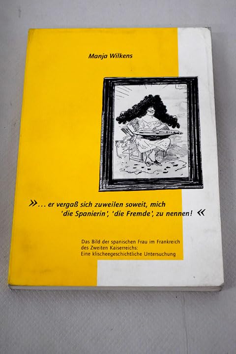 ... er vergass sich zuweilen soweit, mich 'die Spanierin', 'die Fremde', zu nennen: Das Bild der spanischen Frau im Frankreich des Zweiten Kaiserreichs - Eine klischeegeschichtliche Untersuchung Contemporary literature Books