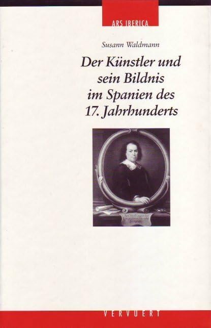 Der Künstler und sein Bildnis im Spanien des 17. Jahrhunderts: Ein Beitrag zur spanischen Porträtmalerei (Ars Iberica: Kunsthistorische Studien der Carl Justi-Vereinigung) Film, Art & Culture