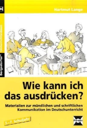 Wie kann ich das ausdrücken?: Materialien zur mündlichen und schriftlichen Kommunikation im Deutschunterricht - 5.-7. Schuljahr, mit Kopiervorlagen (Bergedorfer Unterrichtsideen) Education & Training