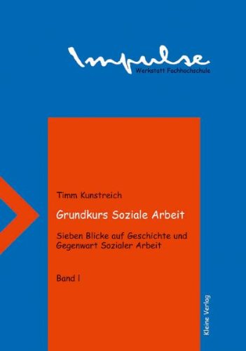 Grundkurs Soziale Arbeit - Sieben Blicke auf Geschichte und Gegenwart Sozialer Arbeit: Grundkurs Soziale Arbeit, Bd.1, Blicke auf die Jahre 1850, 1890, 1925 und 1935 Social Sciences