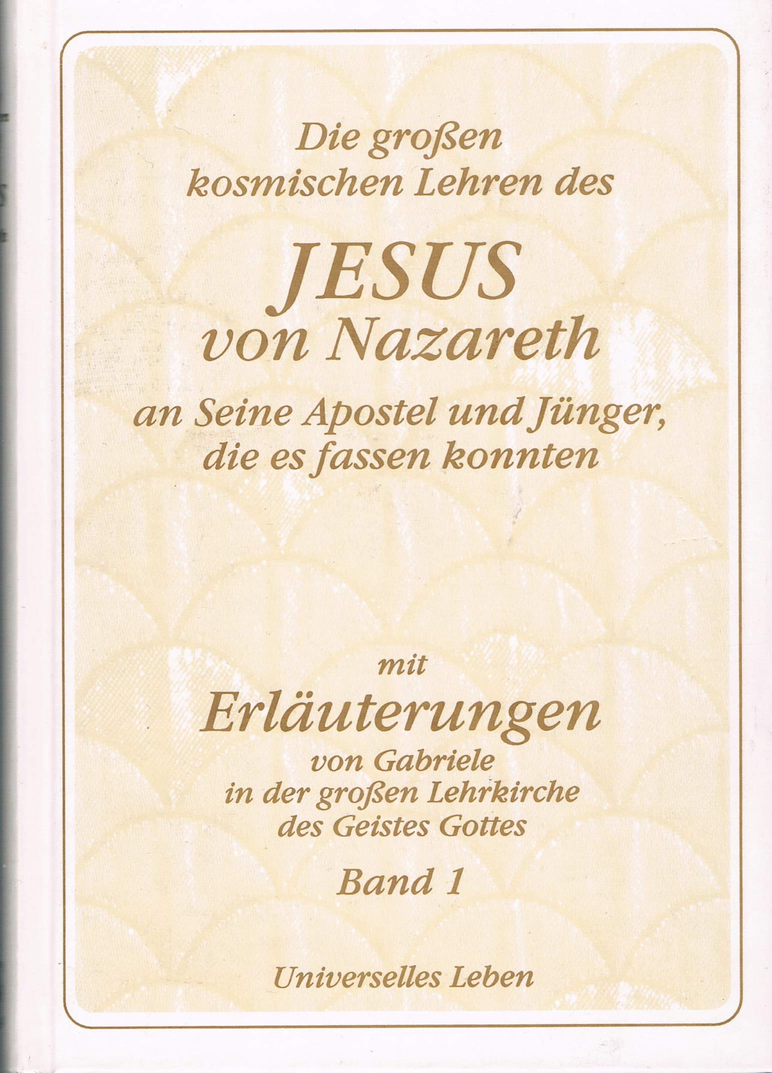 Die grossen kosmischen Lehren des Jesus von Nazareth an Seine Apostel und Jünger, die es fassen konnten - mit Erläuterungen von Gabriele in der grossen Lehrkirche des Geistes Gottes Books