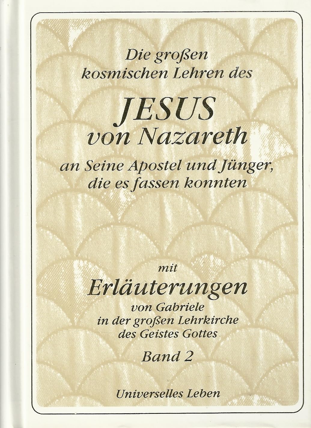 Die grossen kosmischen Lehren des Jesus von Nazareth an Seine Apostel und Jünger, die es fassen konnten - mit Erläuterungen von Gabriele in der grossen Lehrkirche des Geistes Gottes. Books