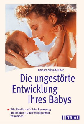 Die ungestörte Entwicklung des Säuglings: Das erste und entscheidende Lebensjahr: Photos zu allen natürlichen Bewegungsphasen - Wie Eltern Fehlhaltungen ihrer Kinder erkennen und vermeiden können Parents & Children