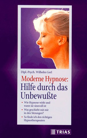 Moderne Hypnose: Hilfe durch das Unbewusste: Wie Hypnose wirkt und wann sie sinnvoll ist. Was geschieht mit mir in den Sitzungen? So finde ich den richtigen Hypnosetherapeuten Psychology