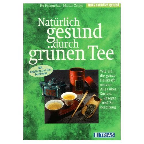 Natürlich gesund durch grünen Tee: Wie sie die ganze Heilkraft nutzen: Alles über Sorten, Rezepte und Zubereitung. Mit Anleitung zur Tee-Zeremonie (TRIAS natürlich gesund) Self-help
