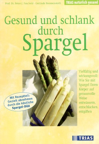 Gesund und schlank durch Spargel: Vielfältig und wirkungsvoll: Wie Sie mit Spargel Ihren Körper auf genussvolle Weise entwässern, entschlacken, entgiften (TRIAS natürlich gesund) Self-help