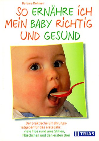 So ernähre ich mein Baby richtig und gesund: Der praktische Ernährungsberater für das erste Jahr: viele Tips rund ums Stillen, Fläschchen und den ersten Brei Health, Nutrition & Fitness