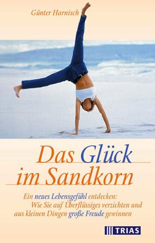 Das Glück im Sandkorn: Ein neues Lebensgefühl entdecken: Wie Sie auf Überflüssiges verzichten und aus kleinen Dingen grosse Freude gewinnen Lifestyle