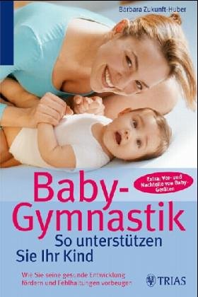 Baby-Gymnastik: So machen Sie es richtig: Wie Sie die gesunde Entwicklung fördern und Fehlhaltungen vermeiden. Extra: Vor- und Nachteile von Baby-Geräten Self-help