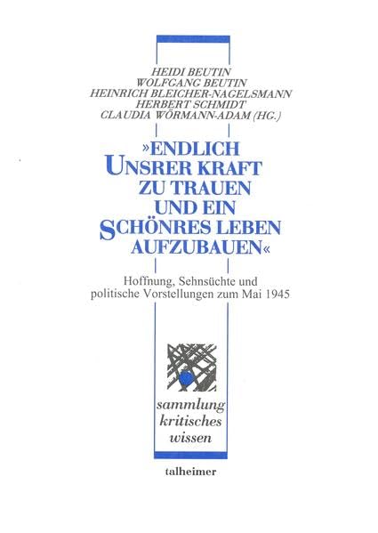 "Endlich unsrer Kraft zu trauen und ein schönres Leben aufzubauen": Hoffnungen, Sehnsüchte und politische Vorstellungen zum Mai 1945 (Sammlung kritisches Wissen) German history