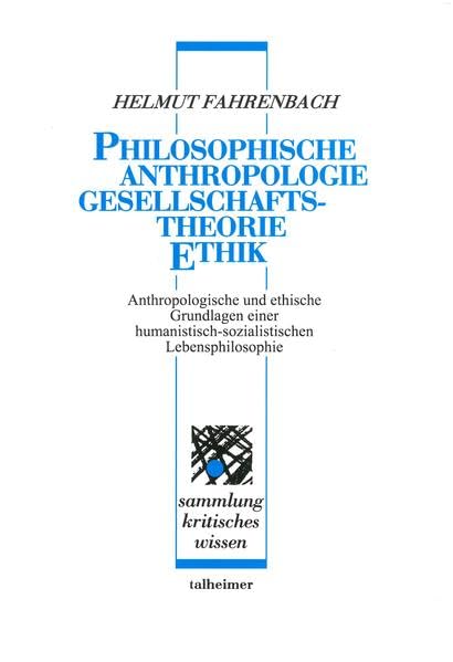 Philosophische Anthropologie – Gesellschaftstheorie – Ethik: Anthropologische und ethische Grundlagen einer humanistisch-sozialistischen Lebensphilosophie (Sammlung kritisches Wissen) Philosophy