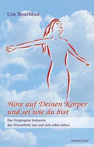 Höre auf Deinen Körper und sei wie Du bist: Das Vergangene loslassen, das Wesentliche tun und sich selbst lieben Lifestyle