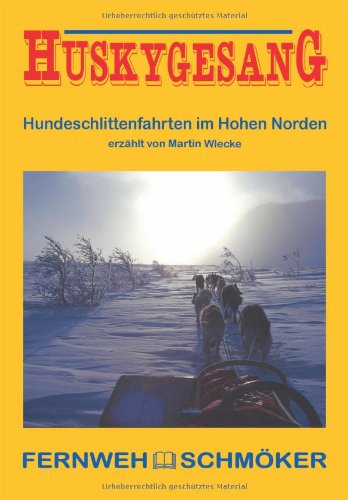 Huskygesang - Hundeschlittenfahrten im hohen Norden: FernwehSchmöker Books