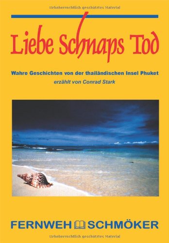 Liebe - Schnaps - Tod. Wahre Geschichten von der thailändischen Insel Phuket: FernwehSchmöker Travelogues