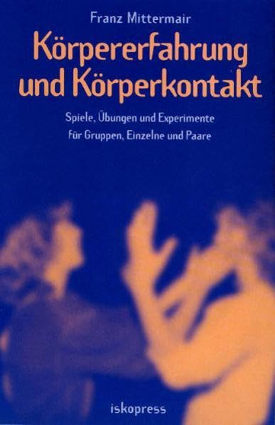 Körpererfahrung und Körperkontakt. Spiele, Übungen und Experimente für Gruppen, Einzelne und Paare Lifestyle