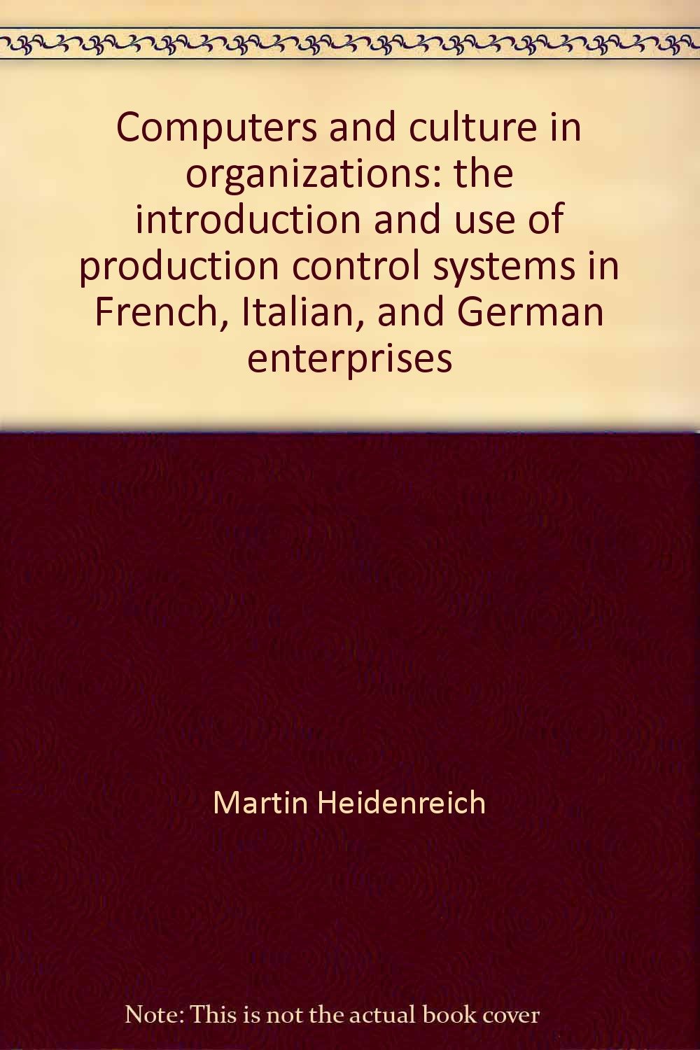 Computers and Culture in Organizations: The Introduction and Use of Production Control Systems in French, Italian and German Enterprises Books