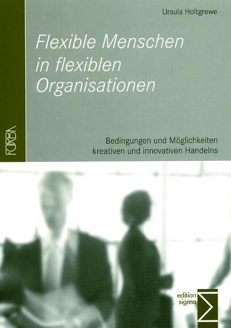 Flexible Menschen in flexiblen Organisationen: Bedingungen und Möglichkeiten kreativen und innovativen Handelns Law