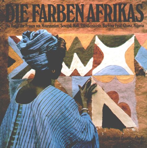 Die Farben Afrikas: Die Kunst der Frauen von Mauretanien, Senegal, Mali, Elfenbeinküste, Burkina Faso, Ghana, Nigeria Film, Art & Culture