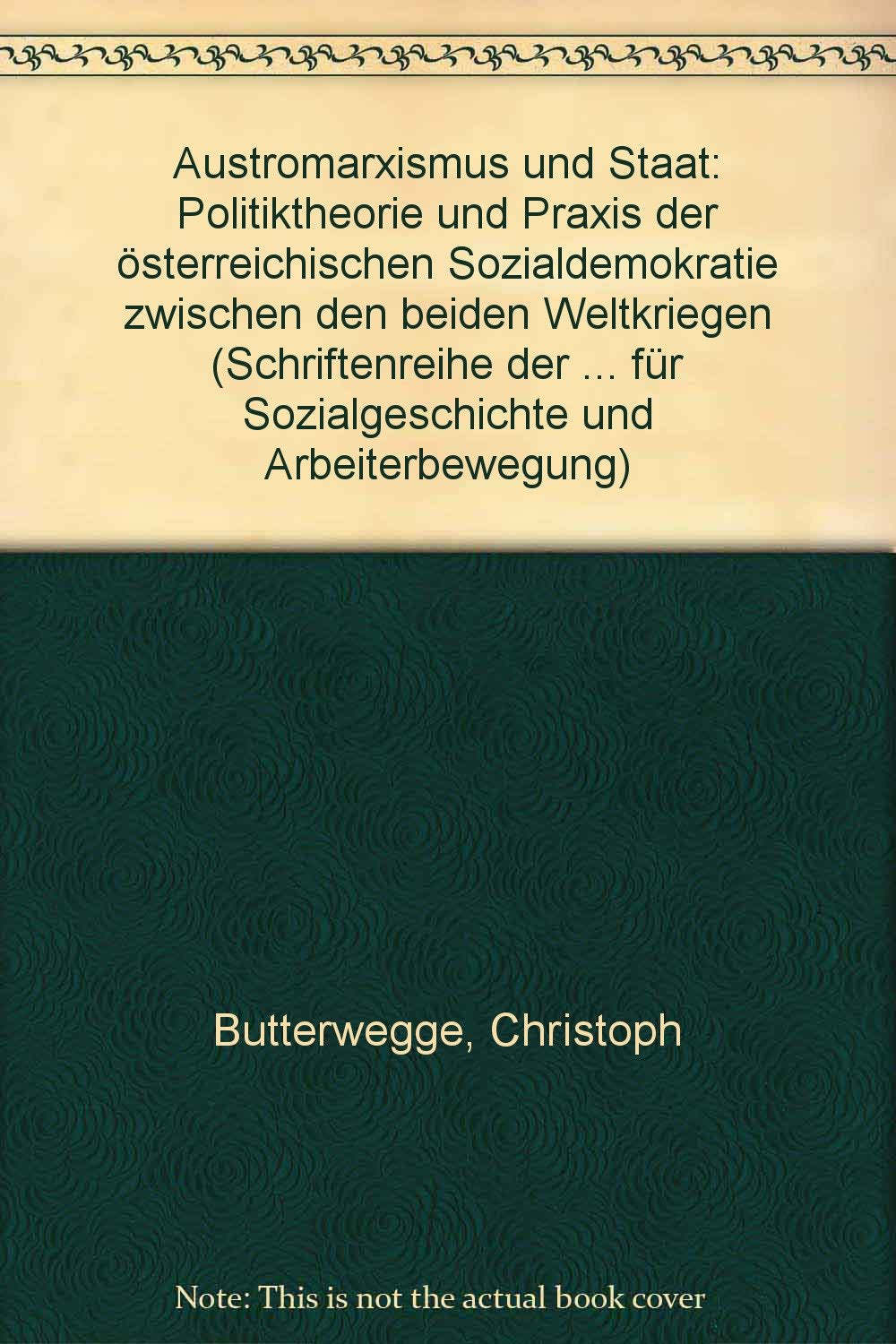 Austromarxismus und Staat. Politiktheorie und Praxis der österreichischen Sozialdemokratie zwischen den beiden Weltkriegen Politics & History