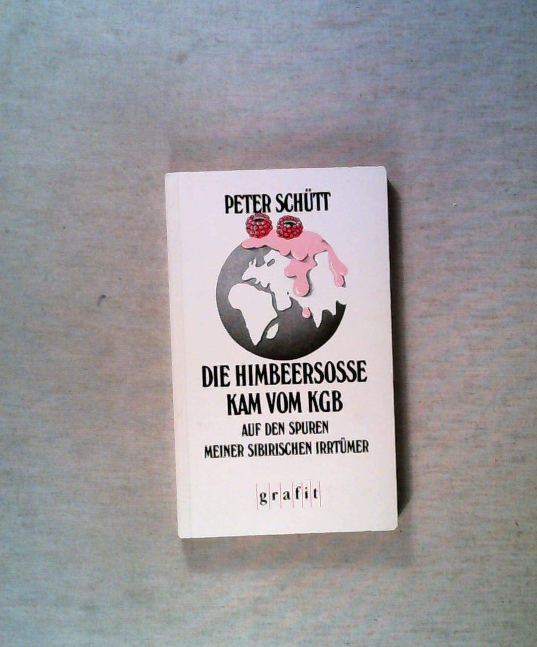 Die Himbeersosse kam vom KGB: Auf den Spuren meiner sibirischen Irrtümer Travelogues