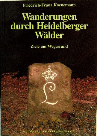 Wanderungen durch Heidelberger Wälder: Ziele am Wegesrand im Alten Stadtwald und in den Wäldern von Handschuhsheim, Neuenheim, Rohrbach und Ziegelhausen - Koenemann, Friedrich-Franz book