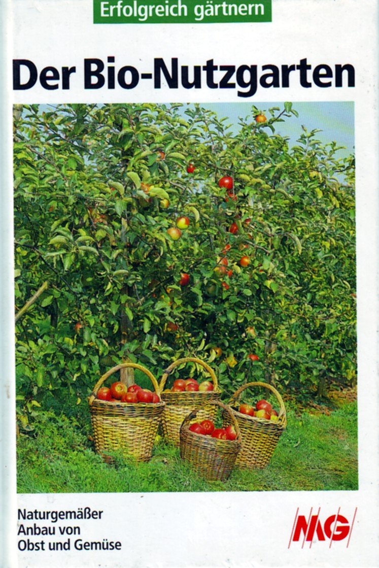 Der Bio- Nutzgarten. Erfolgreich gärtnern. Naturgemäßer Anbau von Obst und Gemüse Garden & Plants