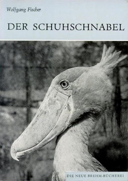 Der Schuhschnabel: Balaeniceps rex Gould (Die Neue Brehm-Bücherei: Zoologische, botanische und paläontologische Monografien) Natural Sciences