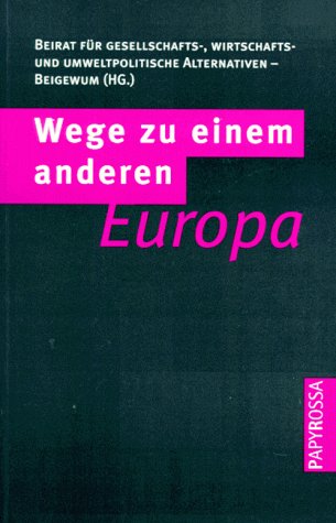 Wege zu einem anderen Europa: Perspektiven der Europäischen Integration. Hrsg. v. Beirat f. gesellschafts-, wirtschaft- u. umweltpolit. Alternativen (BEIGEWUM) Law