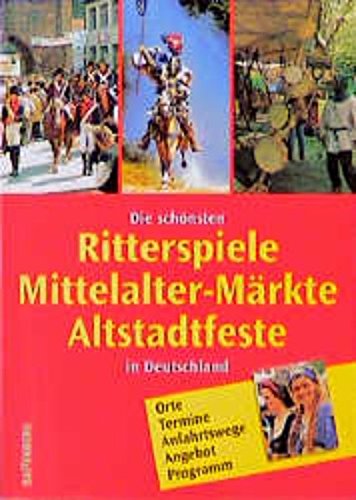 Die schönsten Ritterspiele, Mittelalter- Märkte, Altstadtfeste in Deutschland. Orte, Termine, Anfahrtswege, Angebot, Programm German history
