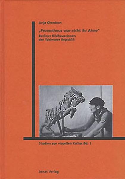 Prometheus war nicht ihr Ahne: Berliner Bildhauerinnen der Weimarer Republik (Studien zur visuellen Kultur) Film, Art & Culture