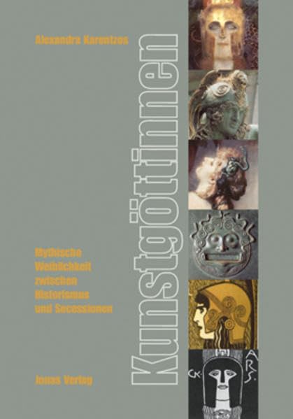 Kunstgöttinnen: Mythische Weiblichkeit zwischen Historismus und Secessionen: Mythische Weiblichkeit zwischen Historismus und Secessionen. Diss. Politics & History