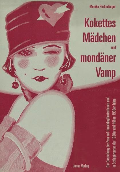 Kokettes Mädchen und mondäner Vamp: Die Darstellung der Frau auf Umschlagillustrationen und in Schlagertexten der 1920er un frühen 1930er Jahre Film, Art & Culture
