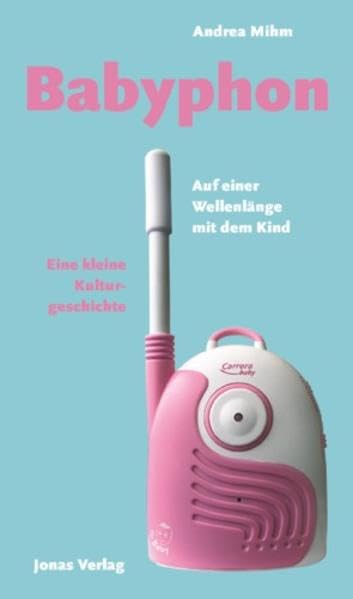 Babyphon: Auf einer Wellenlänge mit dem Kind. Eine kleine Kulturgeschichte Politics & History