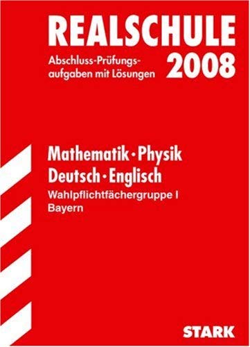 Abschlussprüfung 2008 Realschule Bayern - Sammelband Mathematik / Physik / Deutsch / Englisch. Prüfungsaufgaben mit Lösungen (Lernmaterialien) Study Guides