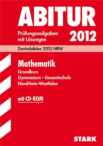 Abitur-Prüfungsaufgaben Gymnasium /Gesamtschule Nordrhein-Westfalen; Mathematik Grundkurs. Zentralabitur 2012 NRW. Prüfungsaufgaben mit Lösungen, inkl. CD Study Guides