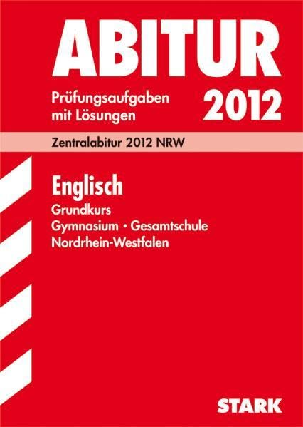 Abitur-Prüfungsaufgaben Gymnasium/Gesamtschule NRW / Englisch Grundkurs 2012: Zentralabitur 2012 NRW. Jahrgänge 2007-2011. Prüfungsaufgaben mit Lösungen. Study Guides