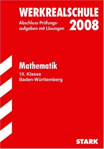 Abschluss-Prüfungsaufgaben Werkrealschule Baden-Württemberg: Werkrealschule 2008. Baden-Württemberg. Mathematik Abschluss 10.Klasse. Prüfungsaufgaben mit Lösungen (Lernmaterialien) Study Guides