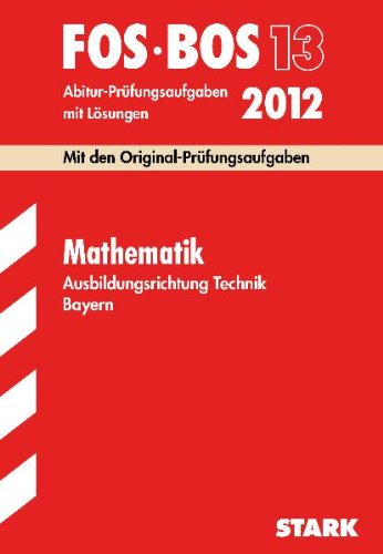 Abschluss-Prüfungsaufgaben BOS Bayern; Mathematik FOS/BOS 13 Ausbildungsrichtung Technik 2012; Mit den Original-Prüfungsaufgaben Jahrgänge 2002-2011 mit Lösungen. Study Guides