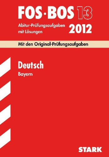 Abitur-Prüfungsaufgaben mit Lösungen Berufsoberschule Bayern: Deutsch FOS/BOS 13; Mit den Original-Prüfungsaufgaben Jahrgänge 2006-2011 mit Lösungen. Study Guides