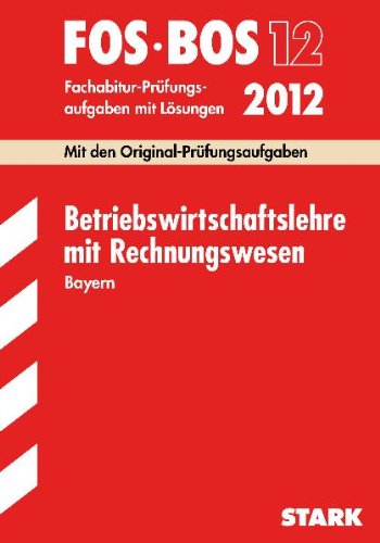 Abschluss-Prüfungen Fach-/Berufsoberschule Bayern: Abschluss-Prüfungen Berufsoberschule Bayern: Betriebswirtschaftslehre mit Rechnungswesen FOS/BOS 13 ... Mit den Original-Prüfungsaufgaben 2003 - 2011 Business, Finance & Career
