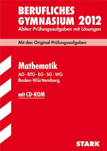 Abitur-Prüfungsaufgaben Berufliche Gymnasien Baden-Württemberg. Mit Lösungen; Mathematik mit CD-ROM 2012 AG · BTG · EG · SG · WG; Mit den Original-Prüfungsaufgaben Jahrgänge 2008-2011 Study Guides