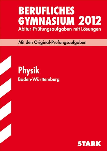 Berufliches Gymnasium 2012: Abitur-Prüfungsaufgaben mit Lösungen. Physik Baden-Württemberg. Mit den Original-Prüfungen 2005-2011 Study Guides