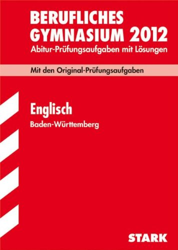 Abitur-Prüfungsaufgaben Berufliche Gymnasien Baden-Württemberg. Mit Lösungen: Englisch 2012; Mit den Original-Prüfungsaufgaben 2007-2011 Study Guides