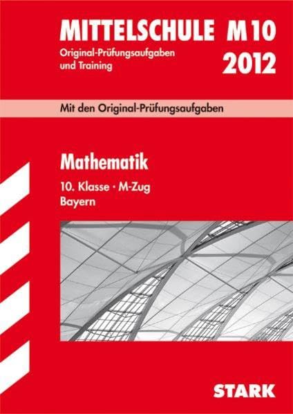 Abschluss-Prüfungsaufgaben Hauptschule/Mittelschule Bayern, Mathematik 10. Klasse 2012 M-Zug; Mittelschule M10. Mit den Original-Prüfungsaufgaben 2008-2011 und Training mit Lösungen Study Guides
